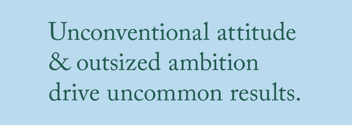 Unconventional attitude & outsized ambition drive uncommon results.